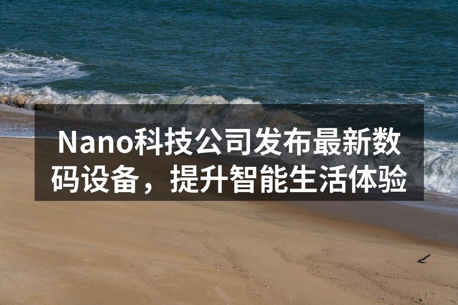 Nano科技公司发布最新数码设备，提升智能生活体验