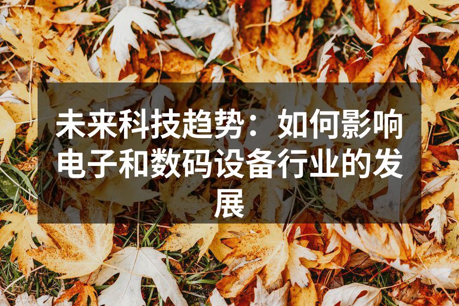 未来科技趋势：如何影响电子和数码设备行业的发展